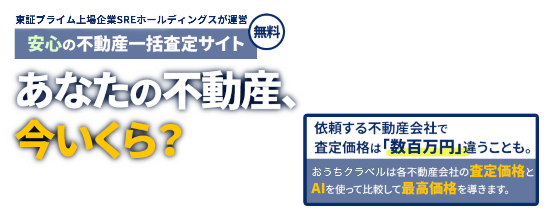 東証プライム上場企業のSREホールディングスが運営 安心の不動産一括査定サイト 無料 あなたの不動産、今いくら？ 依頼する不動産会社で査定価格は「数百万円」違うことも。おうちクラベルは各不動産会社の査定価格とAIを使って比較して最高価格を導きます。