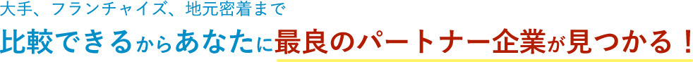 大手、フランチャイズ、地元密着まで比較できるからあなたに最良のパートナー企業が見つかる！