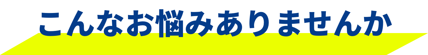 こんなお悩みありませんが